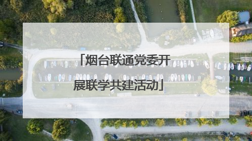 烟台联通党委开展联学共建活动