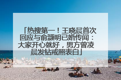热搜第一！王晓晨首次回应与俞灏明已婚传闻：大家开心就好，男方曾凌晨发钻戒照表白