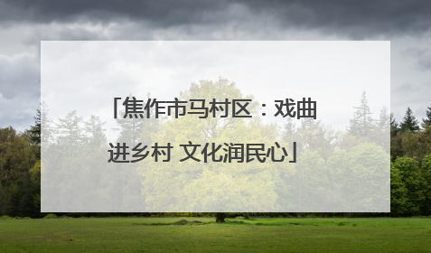 焦作市马村区：戏曲进乡村 文化润民心