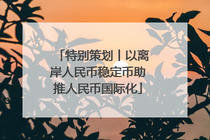 特别策划丨以离岸人民币稳定币助推人民币国际化