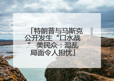 特朗普与马斯克公开发生“口水战” 美民众：混乱局面令人担忧