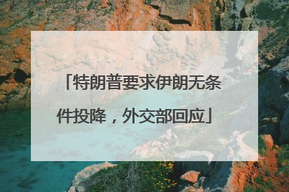 特朗普要求伊朗无条件投降，外交部回应