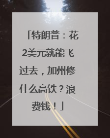 特朗普：花2美元就能飞过去，加州修什么高铁？浪费钱！