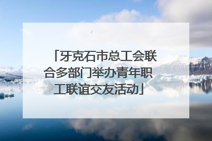 牙克石市总工会联合多部门举办青年职工联谊交友活动