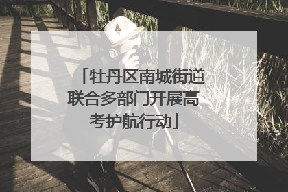 牡丹区南城街道联合多部门开展高考护航行动