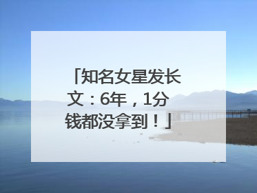 知名女星发长文：6年，1分钱都没拿到！