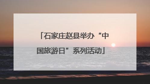 石家庄赵县举办“中国旅游日”系列活动