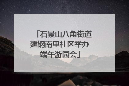 石景山八角街道建钢南里社区举办端午游园会