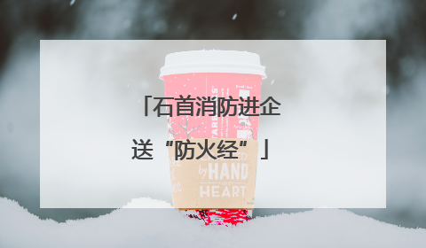 石首消防进企送“防火经”