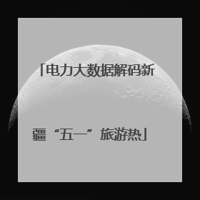 电力大数据解码新疆“五一”旅游热