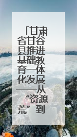 甘肃省甘谷县推进基础教育一体化发展——从“资源荒”到“满堂彩”