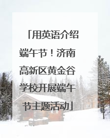用英语介绍端午节！济南高新区黄金谷学校开展端午节主题活动