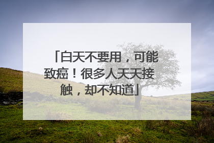 白天不要用，可能致癌！很多人天天接触，却不知道
