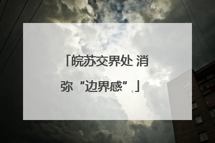 皖苏交界处 消弥“边界感”