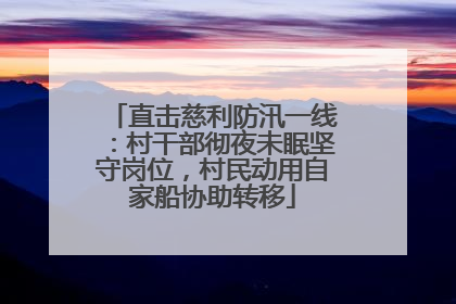 直击慈利防汛一线：村干部彻夜未眠坚守岗位，村民动用自家船协助转移