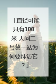 直径可能只有100米 天问二号第一站为何要拜访它？