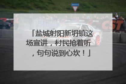 盐城射阳新坍镇这场宣讲，村民抢着听，句句说到心坎！