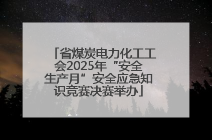 省煤炭电力化工工会2025年“安全生产月”安全应急知识竞赛决赛举办
