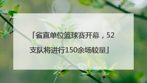 省直单位篮球赛开幕，52支队将进行150余场较量