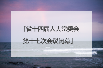 省十四届人大常委会第十七次会议闭幕