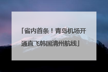 省内首条！青岛机场开通直飞韩国清州航线