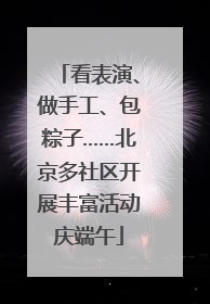 看表演、做手工、包粽子……北京多社区开展丰富活动庆端午