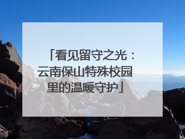 看见留守之光：云南保山特殊校园里的温暖守护
