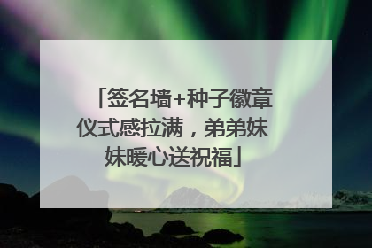 签名墙+种子徽章仪式感拉满，弟弟妹妹暖心送祝福