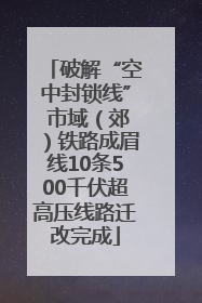 破解“空中封锁线” 市域（郊）铁路成眉线10条500千伏超高压线路迁改完成