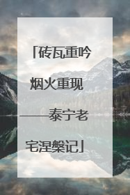 砖瓦重吟 烟火重现——泰宁老宅涅槃记