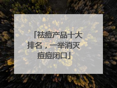 祛痘产品十大排名，一举消灭痘痘闭口