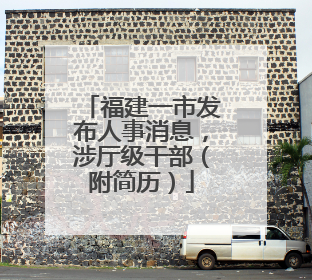福建一市发布人事消息，涉厅级干部（附简历）