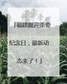 福建舰迎重要纪念日，最新动态来了！