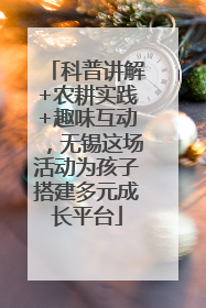 科普讲解+农耕实践+趣味互动，无锡这场活动为孩子搭建多元成长平台