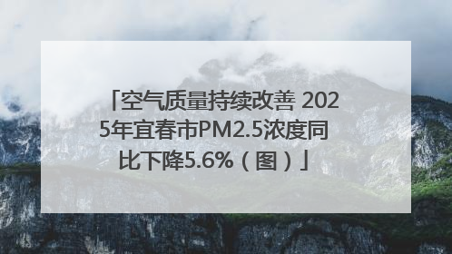 空气质量持续改善 2025年宜春市PM2.5浓度同比下降5.6%（图）