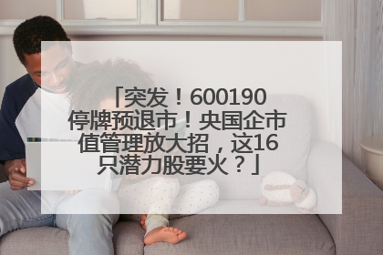 突发！600190停牌预退市！央国企市值管理放大招，这16只潜力股要火？