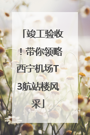 竣工验收！带你领略西宁机场T3航站楼风采