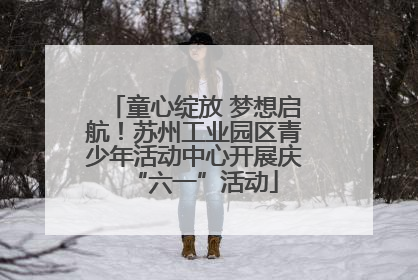 童心绽放 梦想启航！苏州工业园区青少年活动中心开展庆“六一”活动