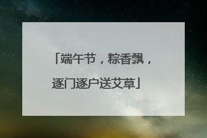 端午节，粽香飘，逐门逐户送艾草