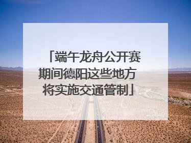 端午龙舟公开赛期间德阳这些地方将实施交通管制