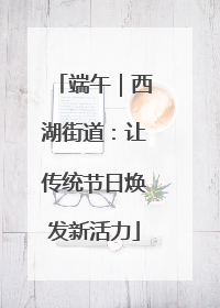 端午｜西湖街道：让传统节日焕发新活力