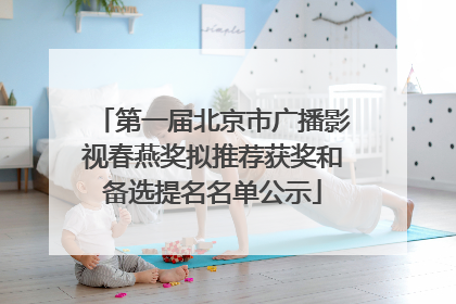 第一届北京市广播影视春燕奖拟推荐获奖和备选提名名单公示