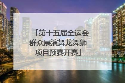第十五届全运会群众展演舞龙舞狮项目预赛开赛