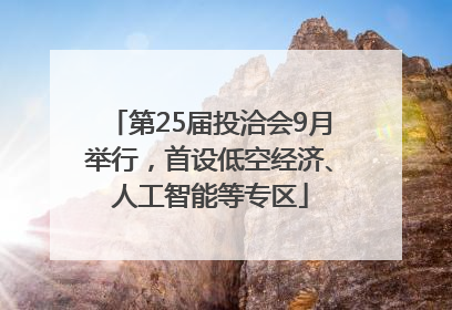 第25届投洽会9月举行，首设低空经济、人工智能等专区