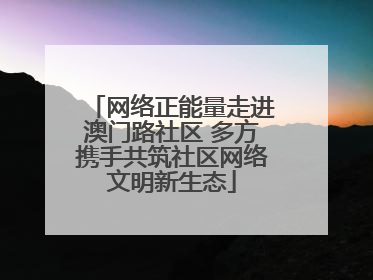 网络正能量走进澳门路社区 多方携手共筑社区网络文明新生态