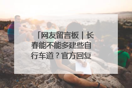 网友留言板｜长春能不能多建些自行车道？官方回复：在建了在建了