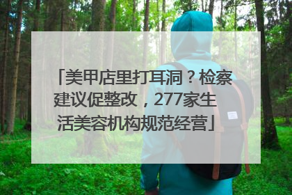 美甲店里打耳洞？检察建议促整改，277家生活美容机构规范经营