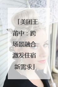 美团王莆中：跨场景融合激发住宿新需求