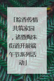 粽香传情 共筑家园，诸暨陶朱街道开展端午节系列活动