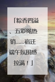 粽香四溢、五彩绳热销……宿迁端午氛围感拉满！